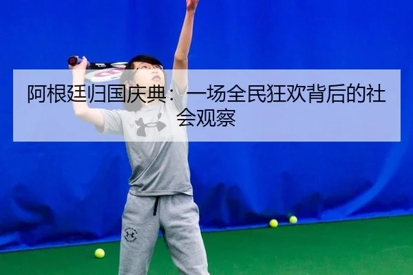 阿根廷归国庆典：一场全民狂欢背后的社会观察